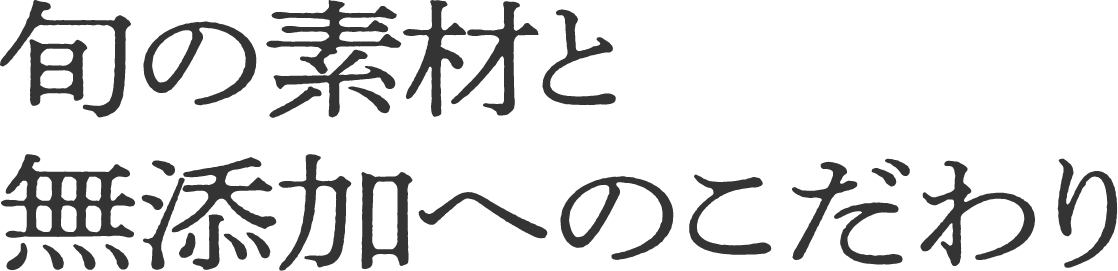 旬の素材と無添加へのこだわり